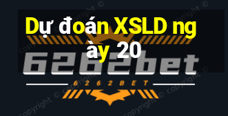 Dự đoán XSLD ngày 20