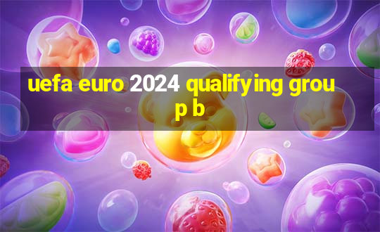 uefa euro 2024 qualifying group b