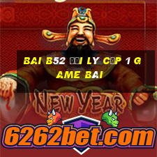 Bai B52 Đại Lý Cấp 1 Game Bài