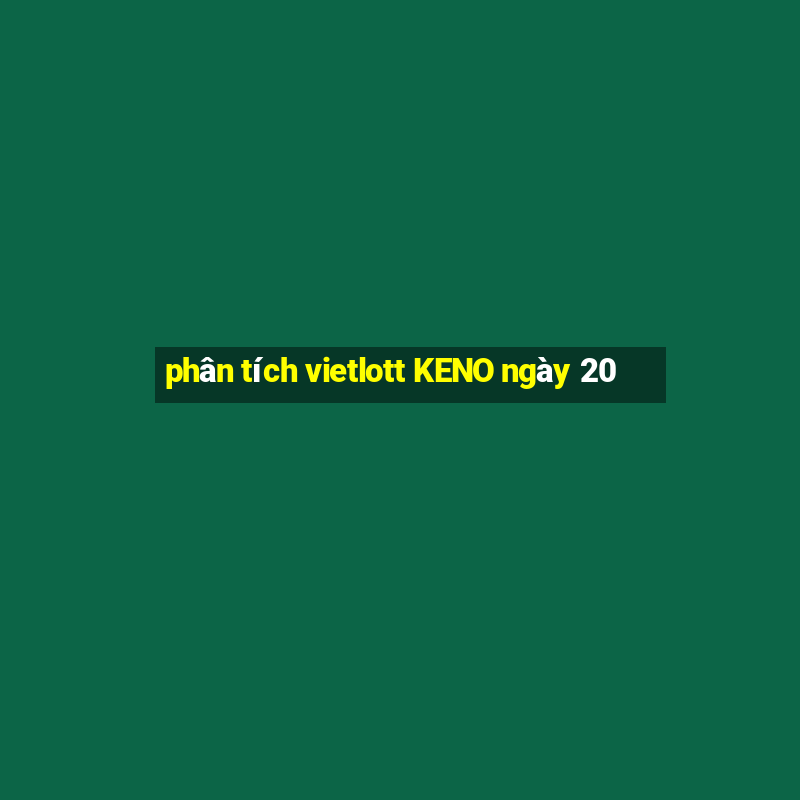 phân tích vietlott KENO ngày 20