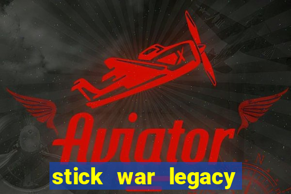 stick war legacy chơi miễn phí