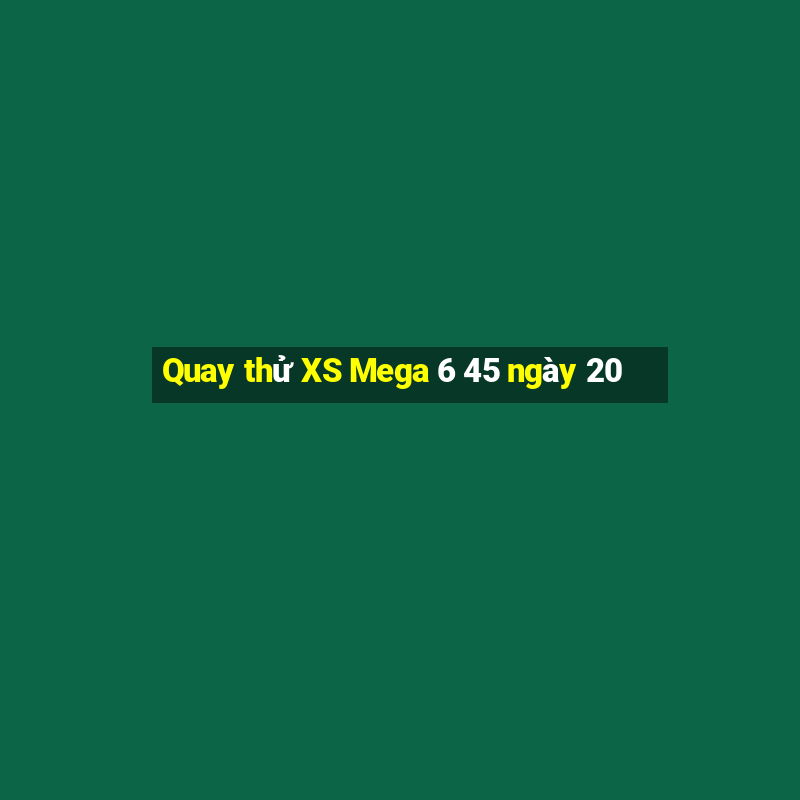 Quay thử XS Mega 6 45 ngày 20