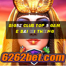 Big52 Club Top 5 Game Bài Đổi Thưởng