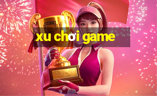 xu chơi game