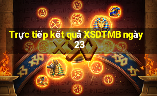 Trực tiếp kết quả XSDTMB ngày 23