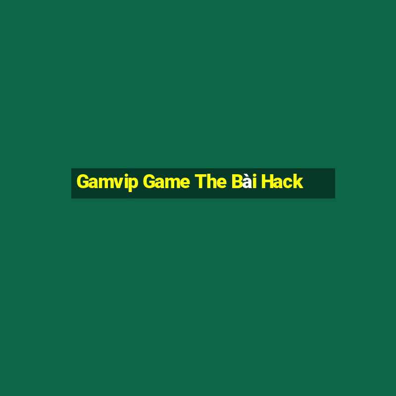 Gamvip Game The Bài Hack