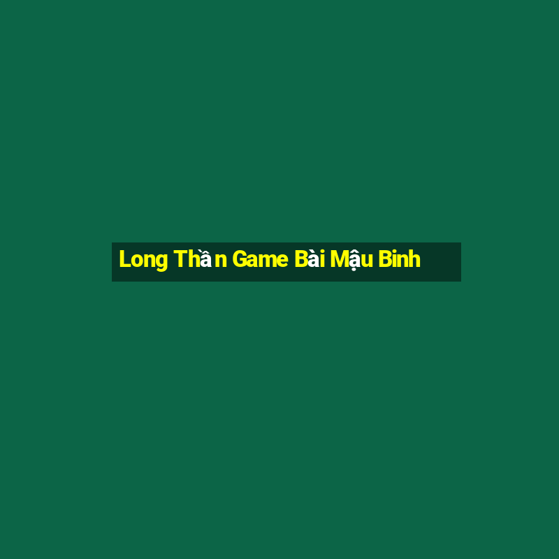 Long Thần Game Bài Mậu Binh