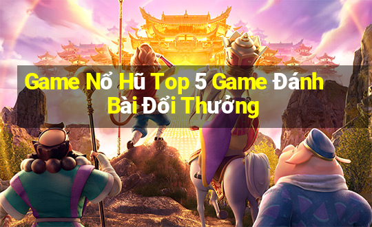 Game Nổ Hũ Top 5 Game Đánh Bài Đổi Thưởng