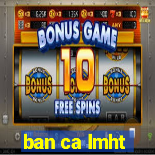 ban ca lmht