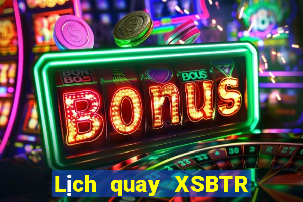 Lịch quay XSBTR thứ tư