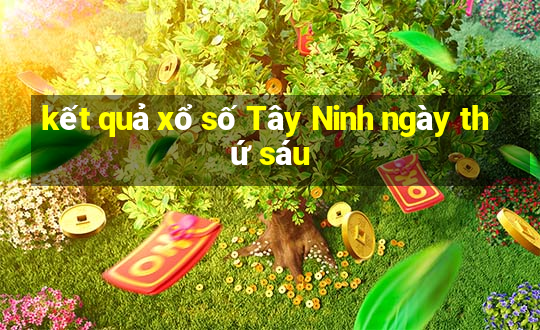 kết quả xổ số Tây Ninh ngày thứ sáu