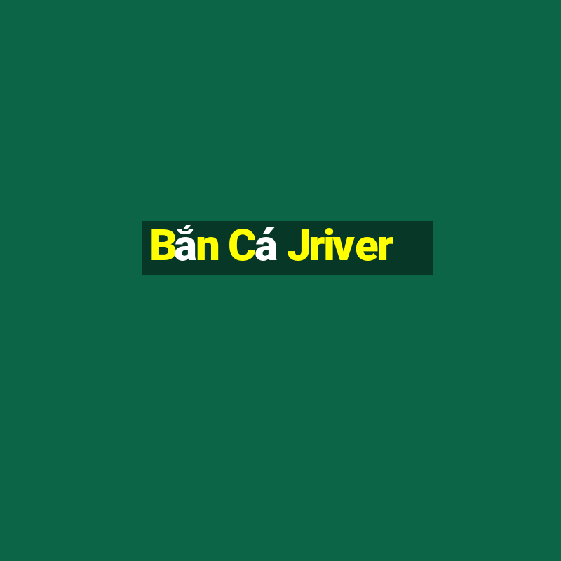 Bắn Cá Jriver