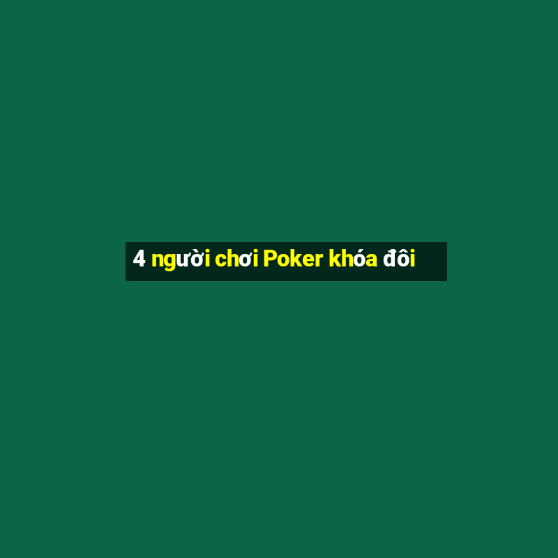 4 người chơi Poker khóa đôi