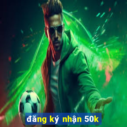 đăng ký nhận 50k