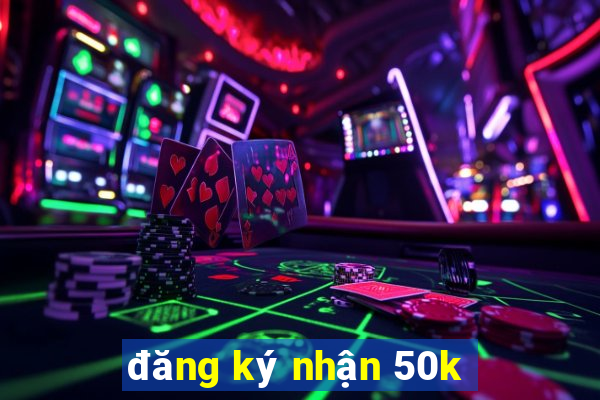 đăng ký nhận 50k