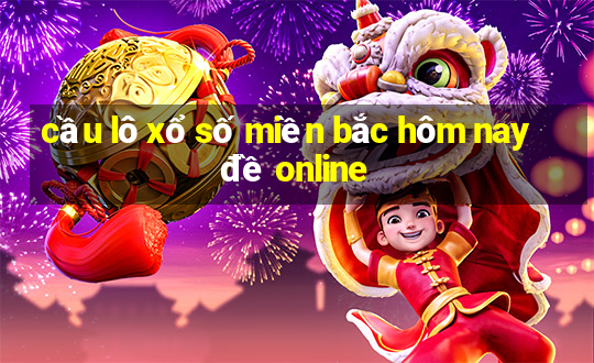 cầu lô xổ số miền bắc hôm nay đề online