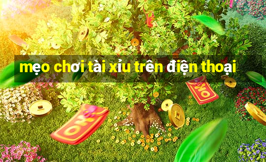 mẹo chơi tài xỉu trên điện thoại