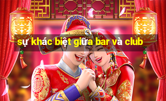 sự khác biệt giữa bar và club