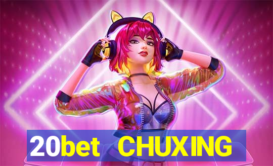 20bet CHUXING ĐĂNG NHẬP CHUXING