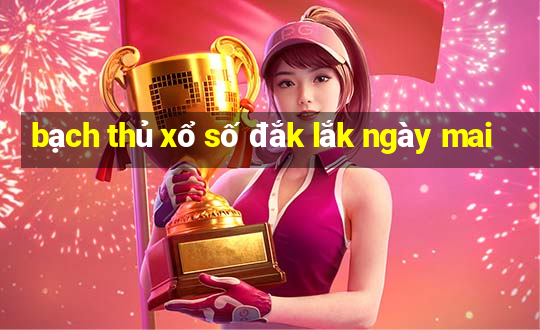 bạch thủ xổ số đắk lắk ngày mai