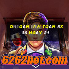 Dự Đoán Điện Toán 6x36 ngày 21