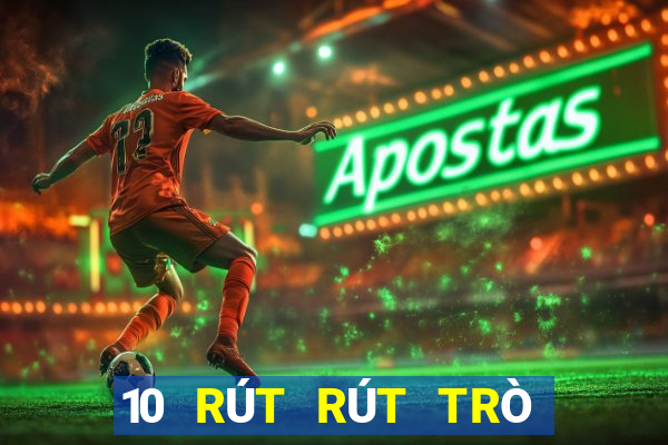 10 RÚT RÚT TRÒ CHƠI ĐIỆN TẢI