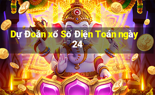 Dự Đoán xổ Số Điện Toán ngày 24