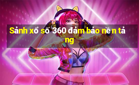 Sảnh xổ số 360 đảm bảo nền tảng