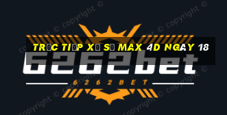 Trực tiếp Xổ Số max 4d ngày 18