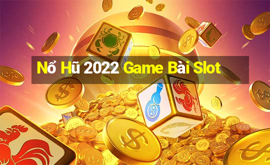 Nổ Hũ 2022 Game Bài Slot