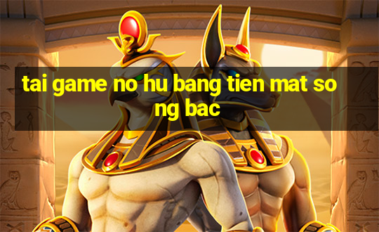 tai game no hu bang tien mat song bac