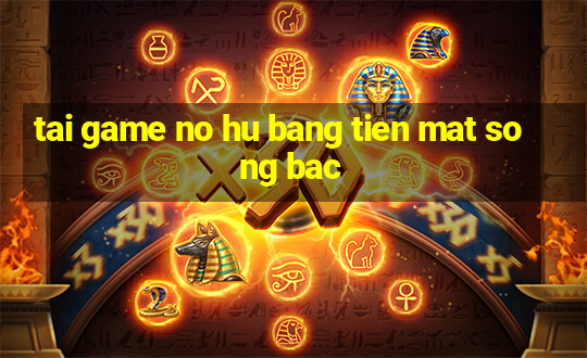 tai game no hu bang tien mat song bac