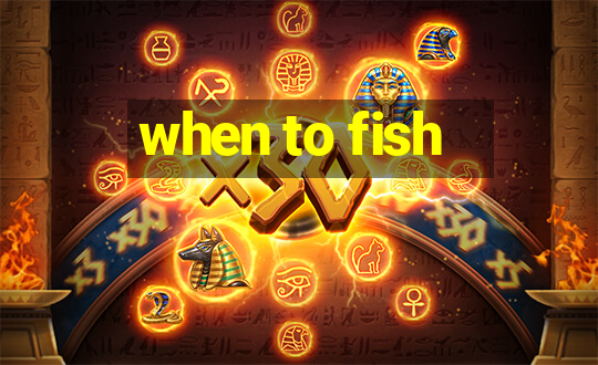 when to fish