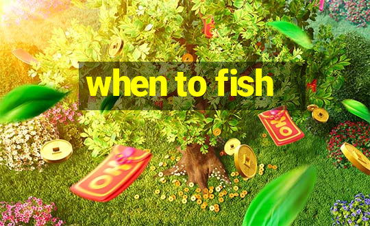 when to fish