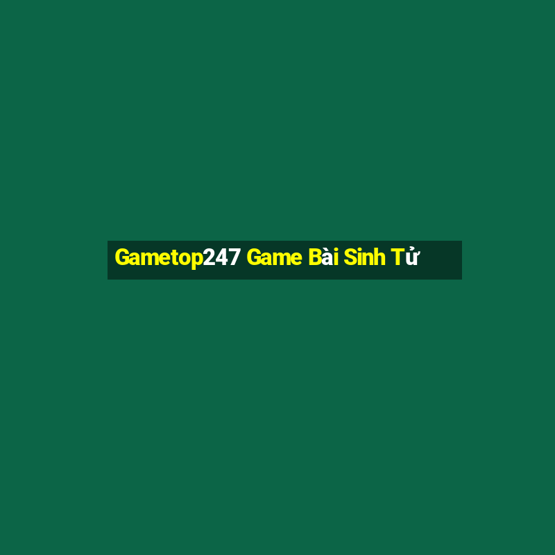 Gametop247 Game Bài Sinh Tử