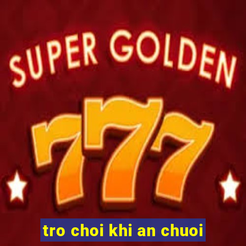 tro choi khi an chuoi