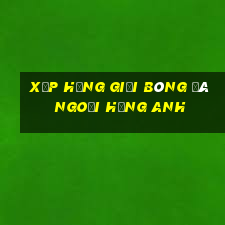 xếp hạng giải bóng đá ngoại hạng anh