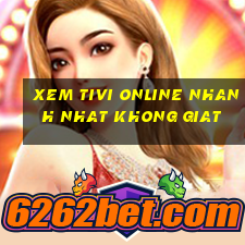 xem tivi online nhanh nhat khong giat