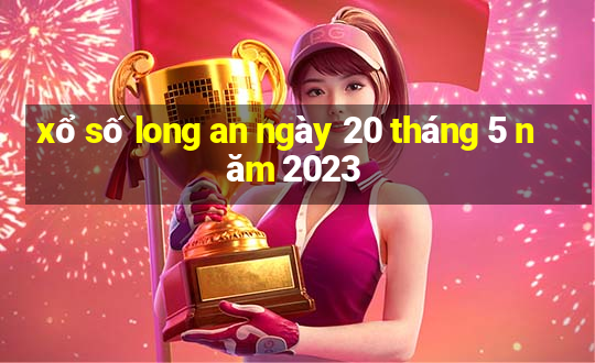 xổ số long an ngày 20 tháng 5 năm 2023