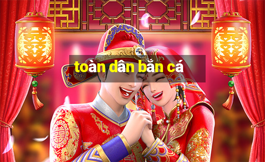 toàn dân bắn cá