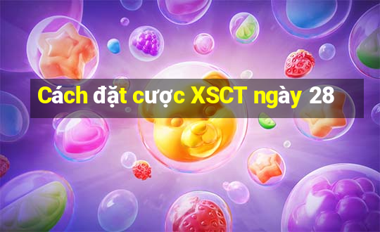 Cách đặt cược XSCT ngày 28