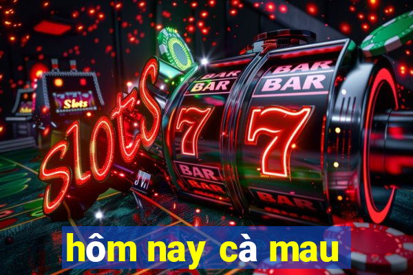 hôm nay cà mau