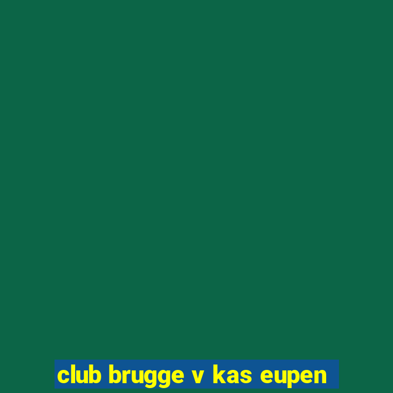 club brugge v kas eupen