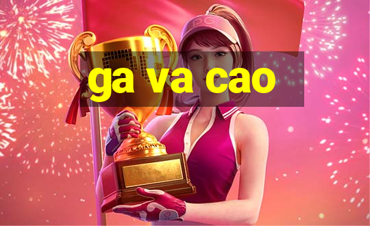 ga va cao