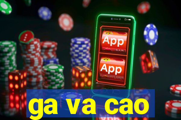 ga va cao