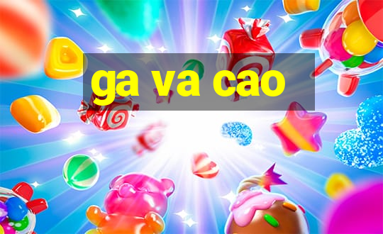 ga va cao