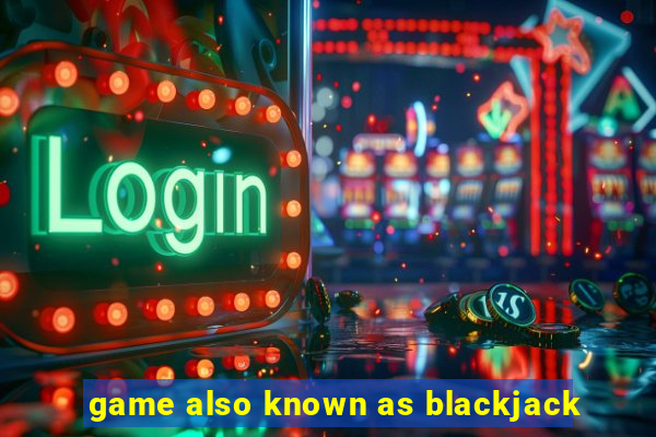 game also known as blackjack