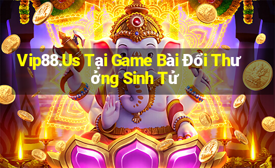 Vip88.Us Tại Game Bài Đổi Thưởng Sinh Tử