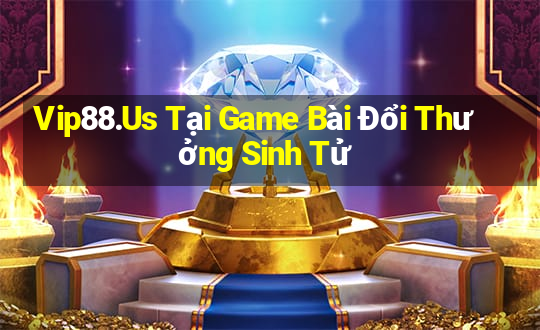 Vip88.Us Tại Game Bài Đổi Thưởng Sinh Tử