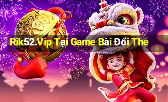 Rik52.Vip Tại Game Bài Đổi The